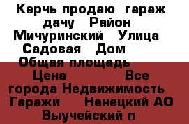 Керчь продаю  гараж-дачу › Район ­ Мичуринский › Улица ­ Садовая › Дом ­ 32 › Общая площадь ­ 24 › Цена ­ 50 000 - Все города Недвижимость » Гаражи   . Ненецкий АО,Выучейский п.